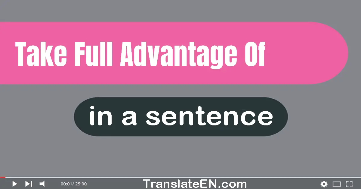Use "take full advantage of" in a sentence | "take full advantage of" sentence examples