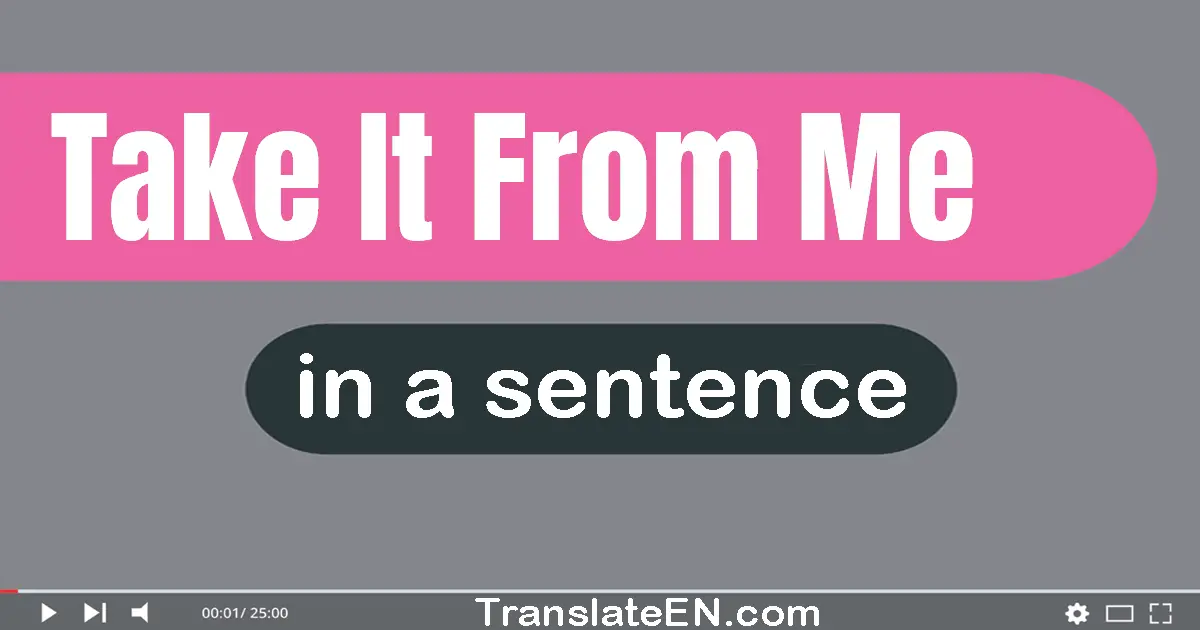 Use "take it from me" in a sentence | "take it from me" sentence examples