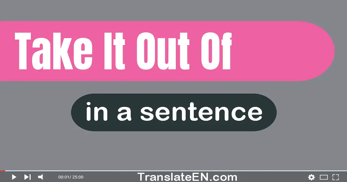 Use "take it out of" in a sentence | "take it out of" sentence examples