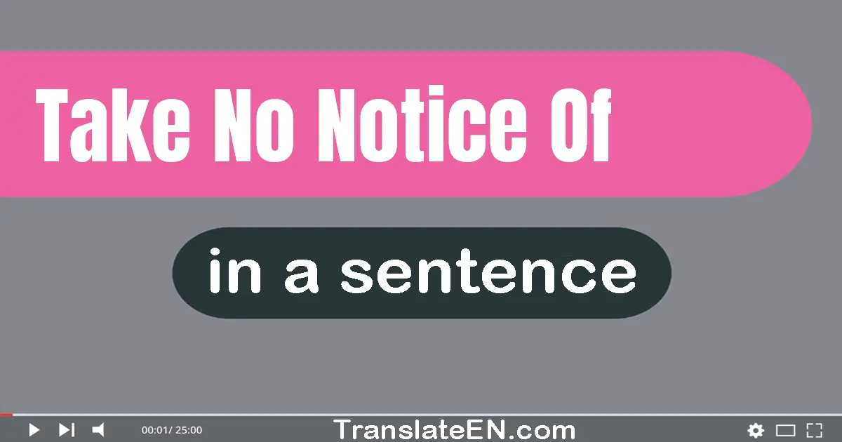 Use "take no notice of" in a sentence | "take no notice of" sentence examples