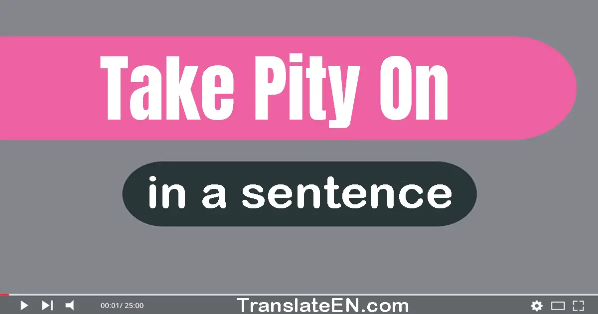Use "take pity on" in a sentence | "take pity on" sentence examples