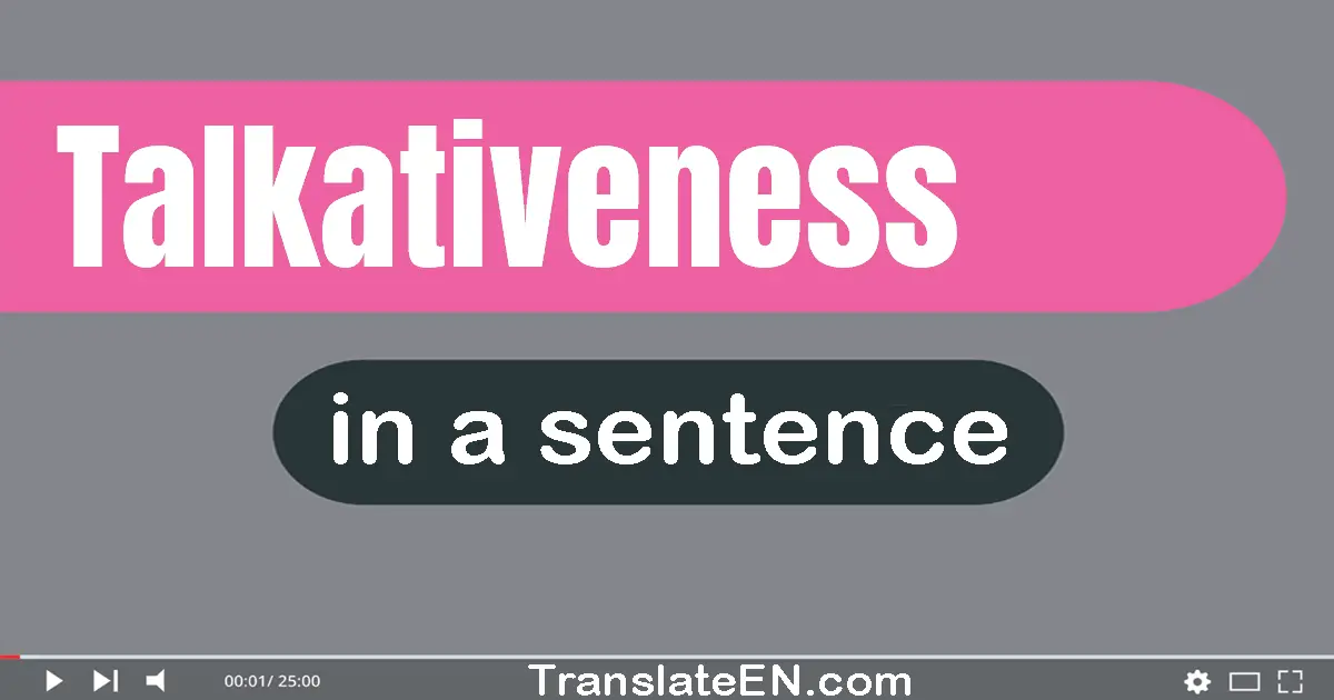 Use "talkativeness" in a sentence | "talkativeness" sentence examples