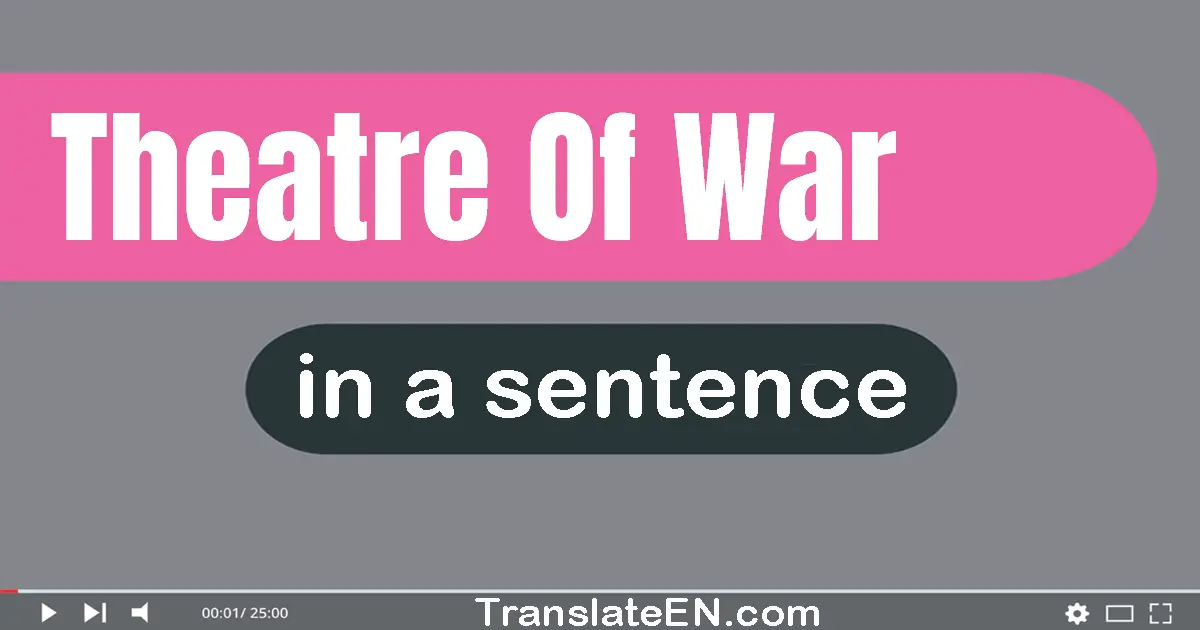 Use "theatre of war" in a sentence | "theatre of war" sentence examples