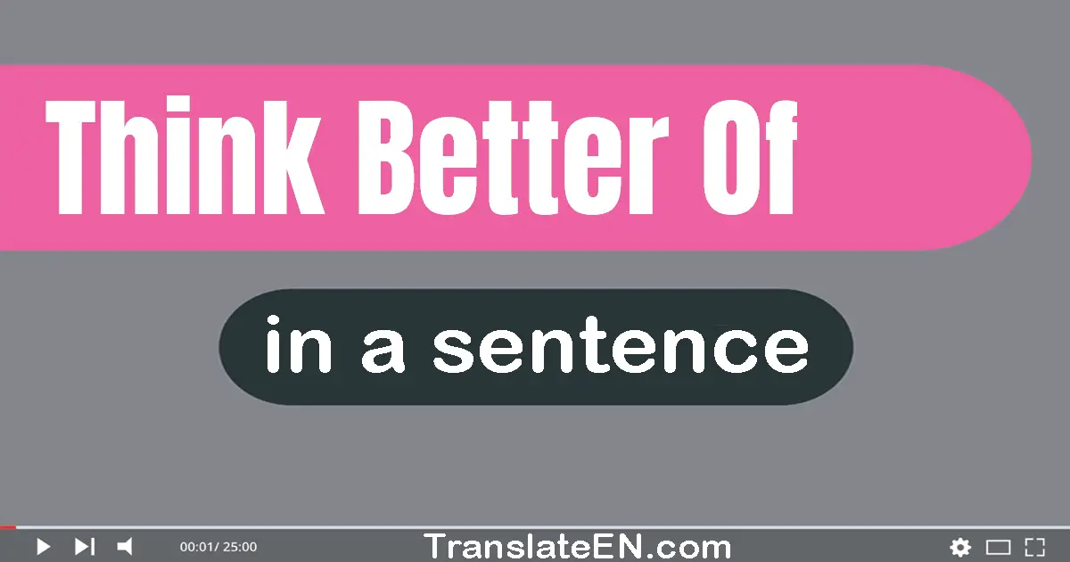 Use "think better of" in a sentence | "think better of" sentence examples