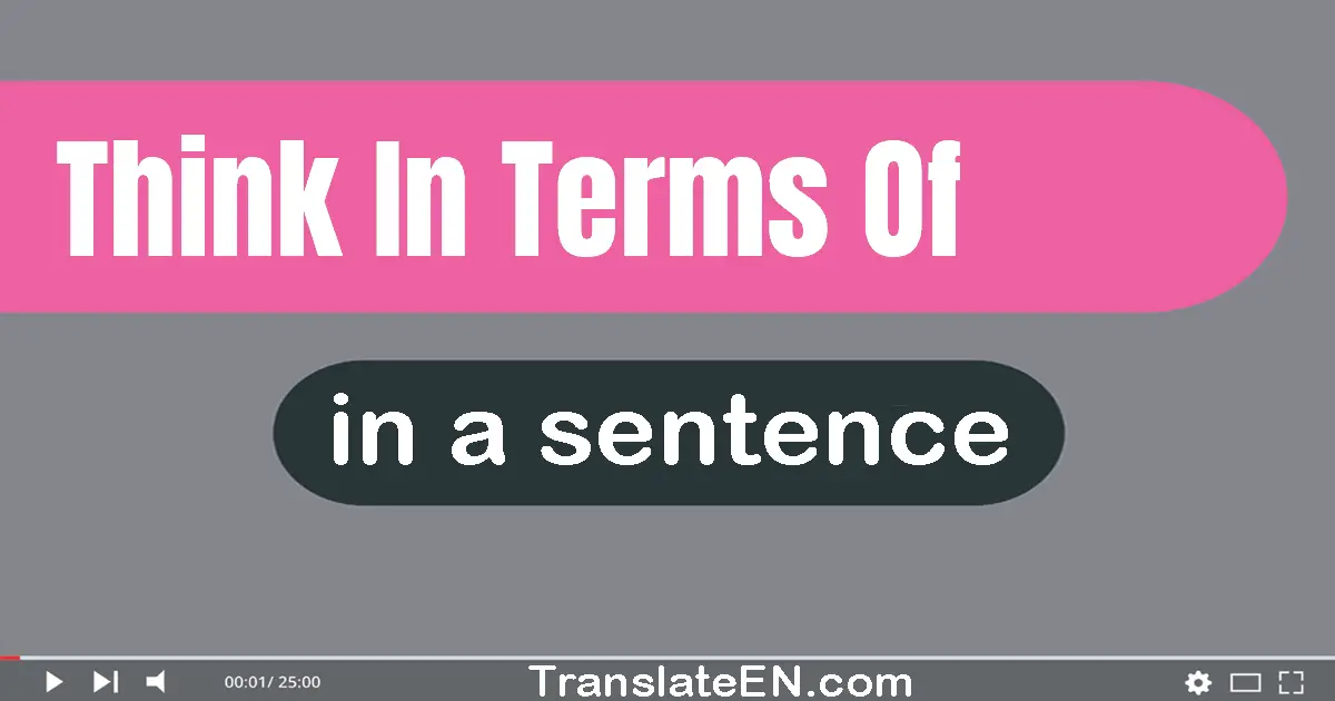 Use "think in terms of" in a sentence | "think in terms of" sentence examples