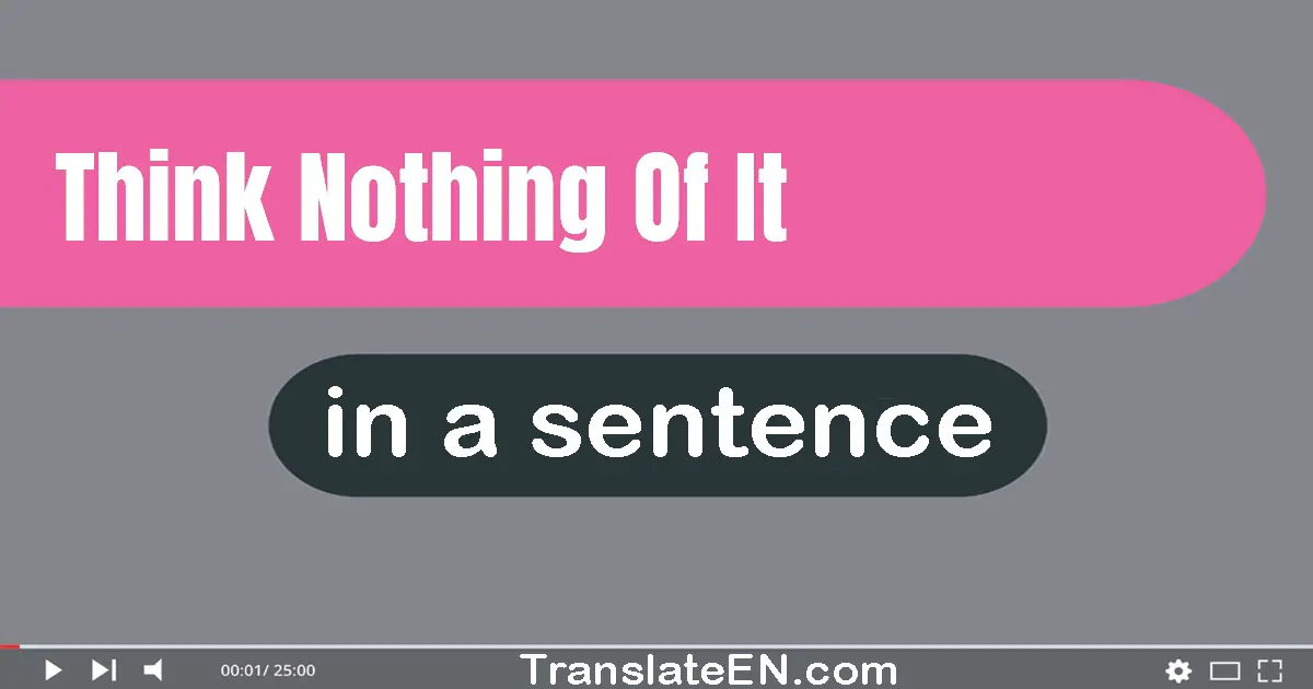 Use "think nothing of it" in a sentence | "think nothing of it" sentence examples
