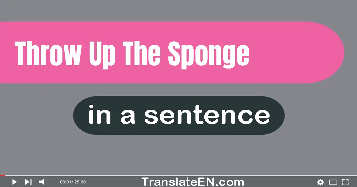 Use "throw up the sponge" in a sentence | "throw up the sponge" sentence examples