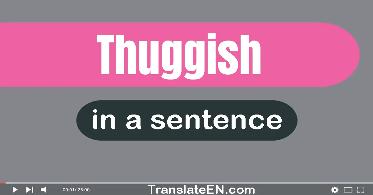 Use "thuggish" in a sentence | "thuggish" sentence examples