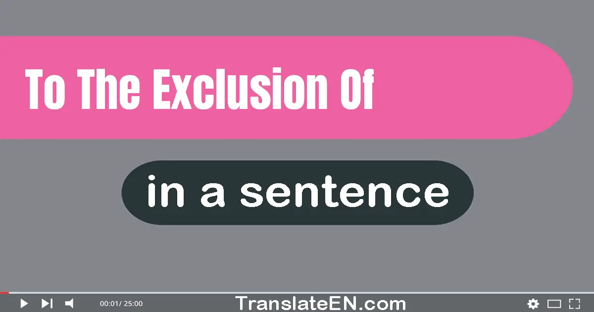 To The Exclusion Of in a sentence