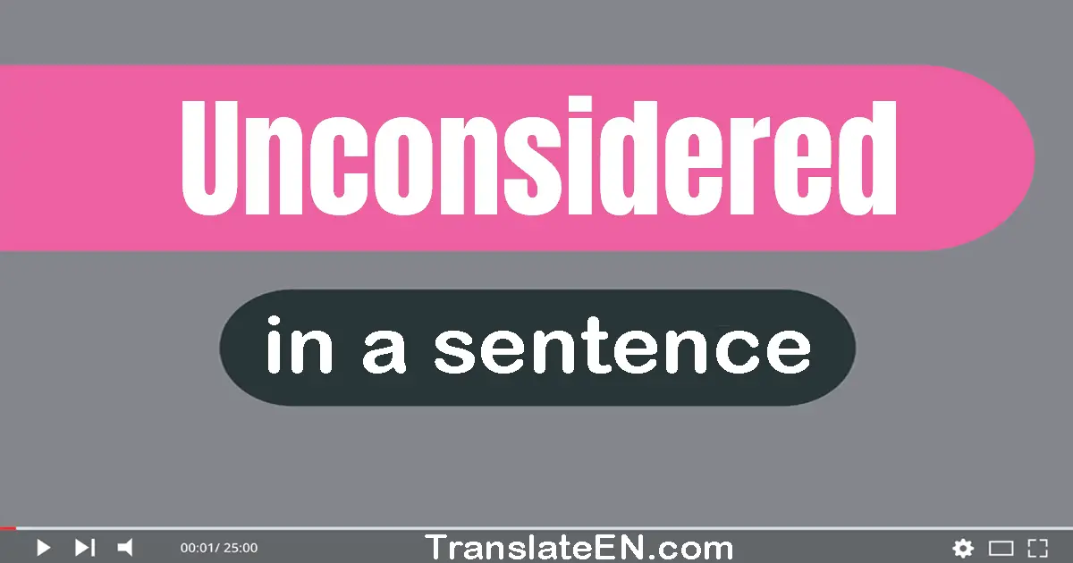 Use "unconsidered" in a sentence | "unconsidered" sentence examples