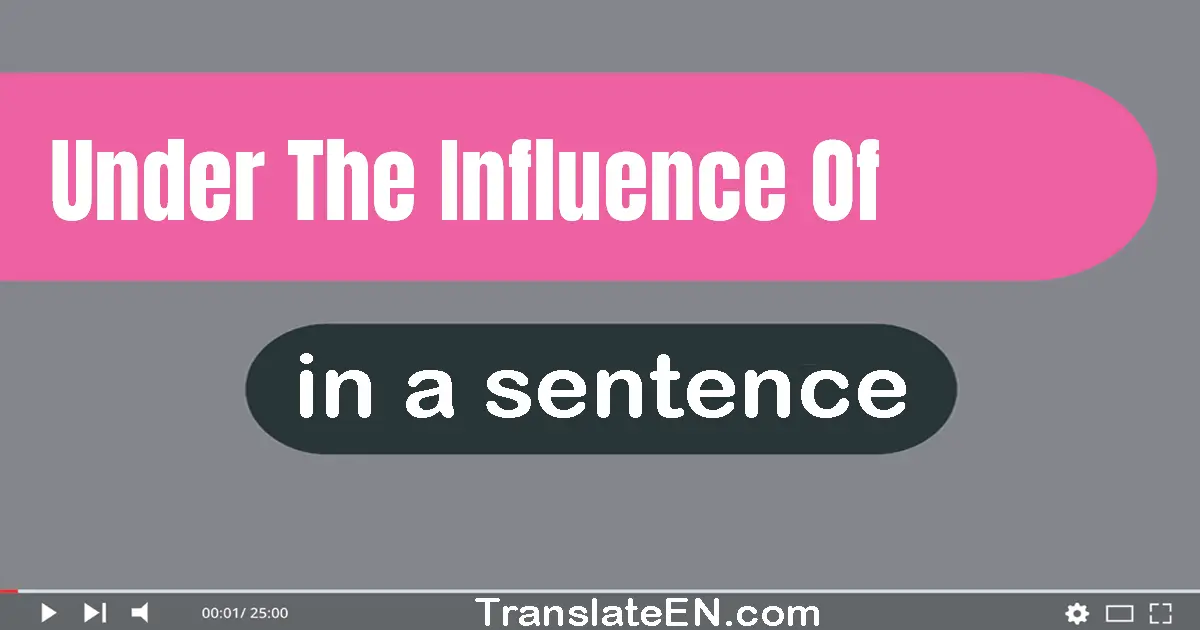 Under The Influence Of in a sentence