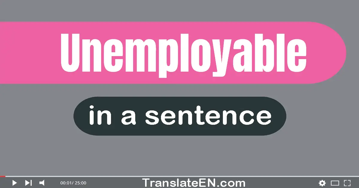 Use "unemployable" in a sentence | "unemployable" sentence examples