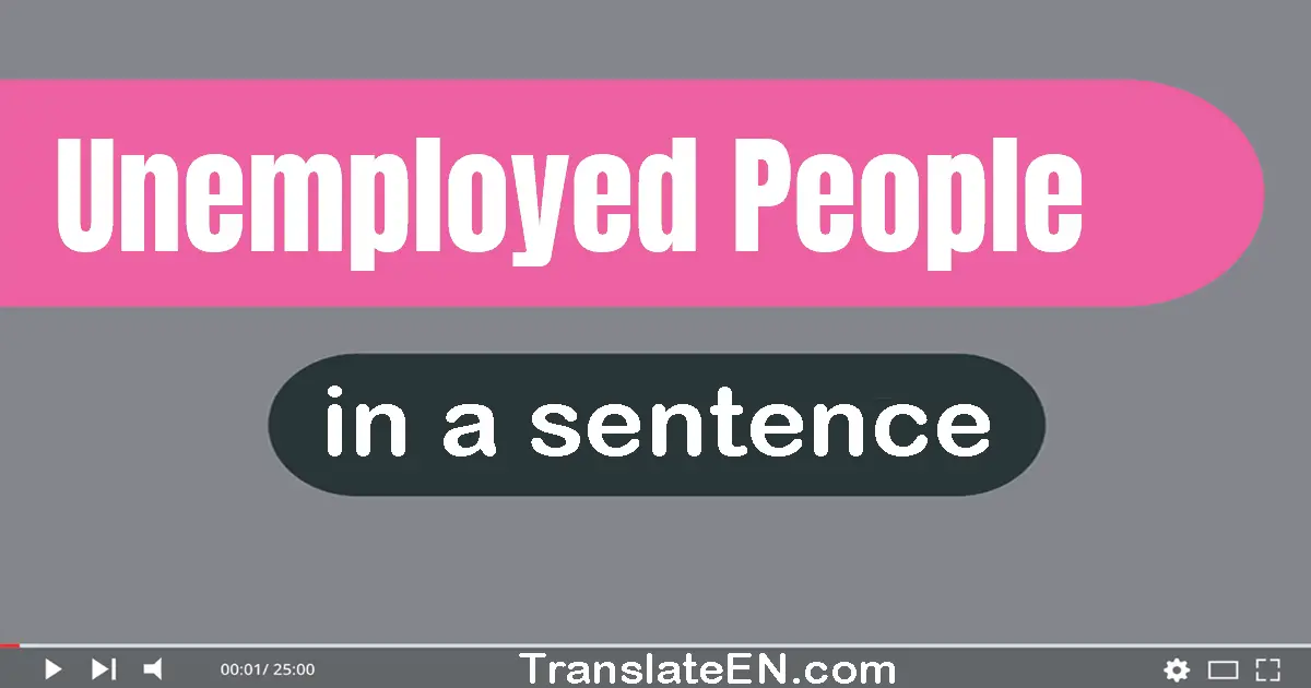 Use "unemployed people" in a sentence | "unemployed people" sentence examples