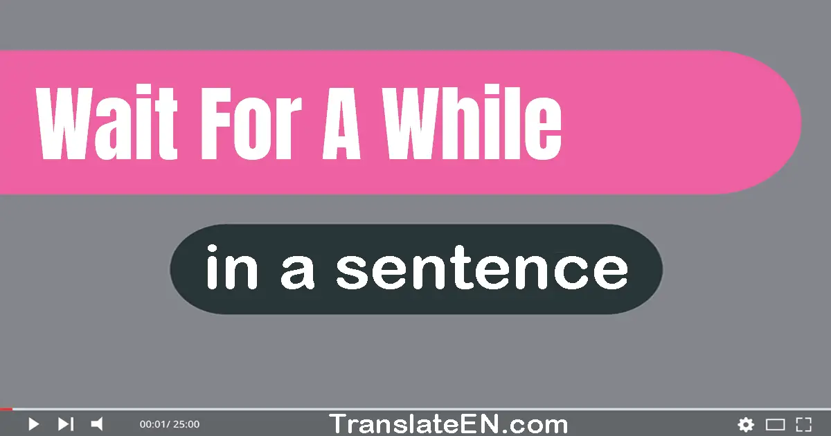 Use "wait for a while" in a sentence | "wait for a while" sentence examples
