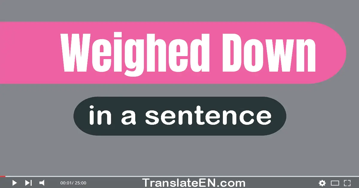 Use "weighed down" in a sentence | "weighed down" sentence examples