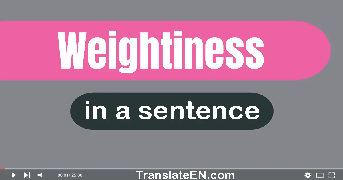 Use "weightiness" in a sentence | "weightiness" sentence examples