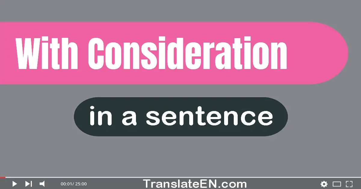 Use "with consideration" in a sentence | "with consideration" sentence examples