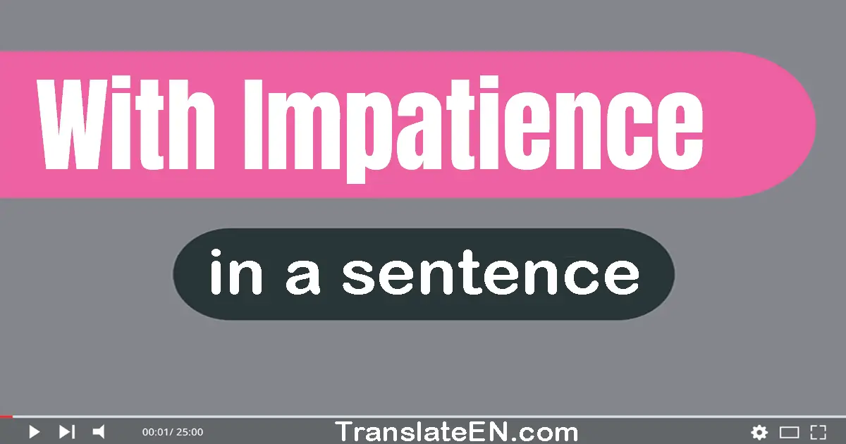 Use "with impatience" in a sentence | "with impatience" sentence examples